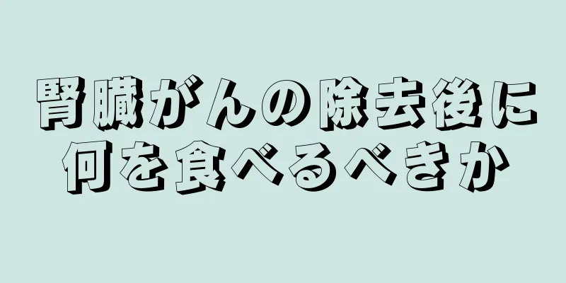 腎臓がんの除去後に何を食べるべきか