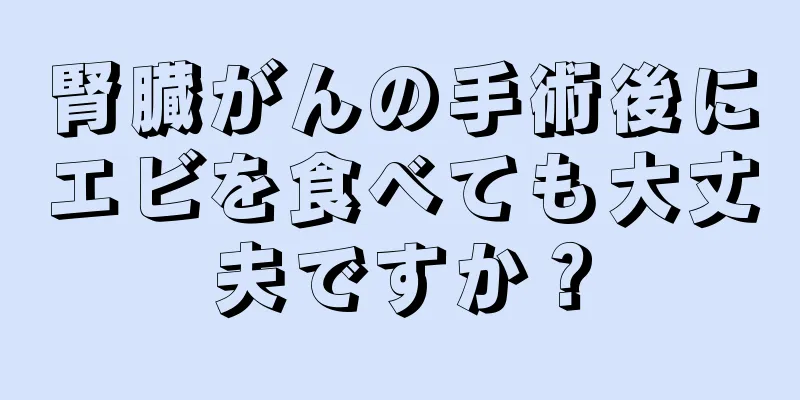 腎臓がんの手術後にエビを食べても大丈夫ですか？