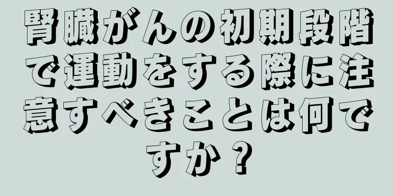 腎臓がんの初期段階で運動をする際に注意すべきことは何ですか？