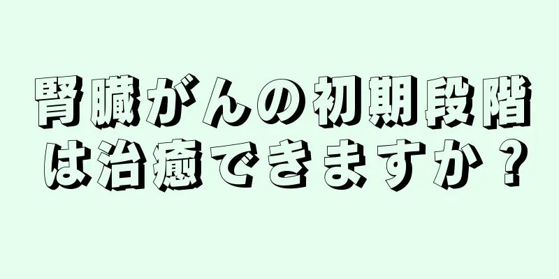 腎臓がんの初期段階は治癒できますか？