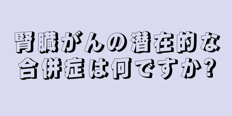 腎臓がんの潜在的な合併症は何ですか?