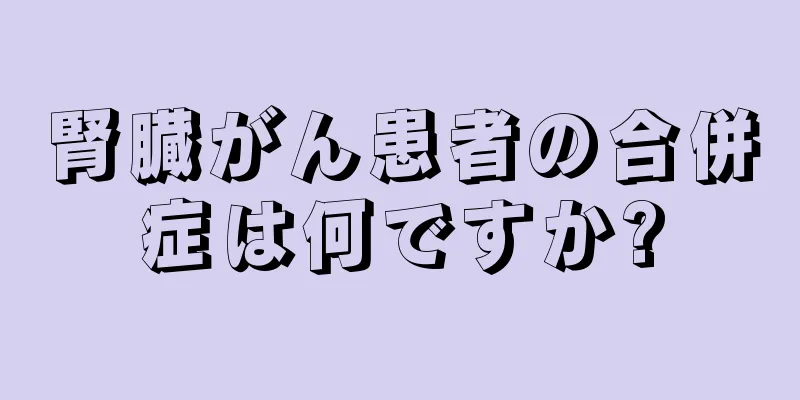 腎臓がん患者の合併症は何ですか?