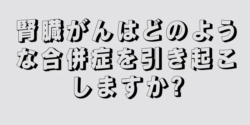 腎臓がんはどのような合併症を引き起こしますか?
