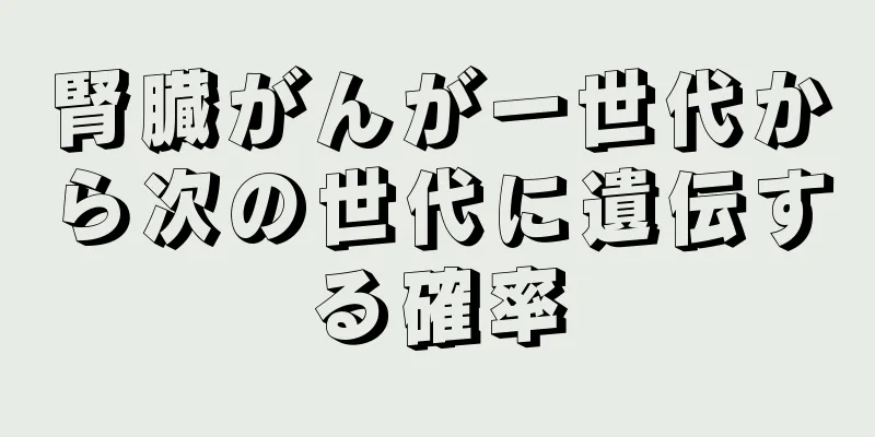 腎臓がんが一世代から次の世代に遺伝する確率