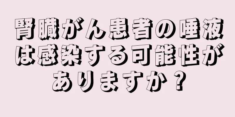 腎臓がん患者の唾液は感染する可能性がありますか？