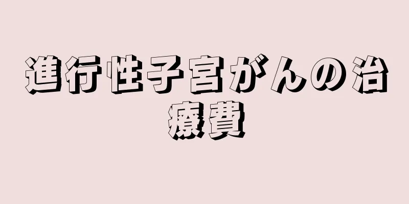 進行性子宮がんの治療費