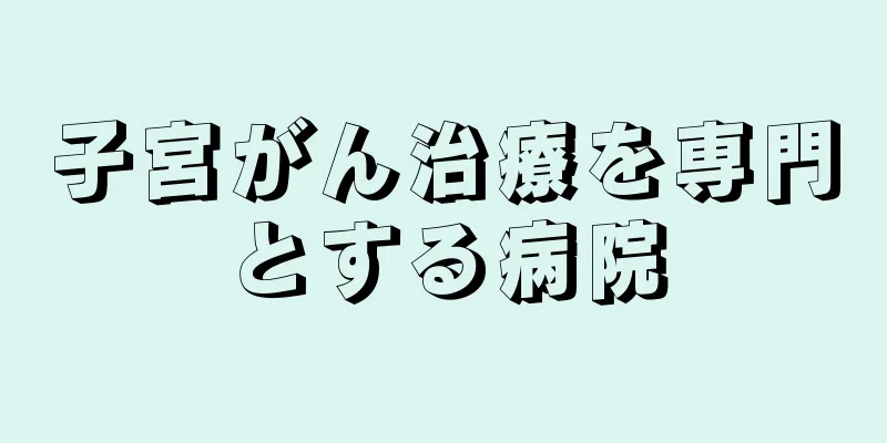 子宮がん治療を専門とする病院