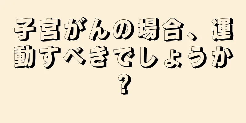 子宮がんの場合、運動すべきでしょうか?