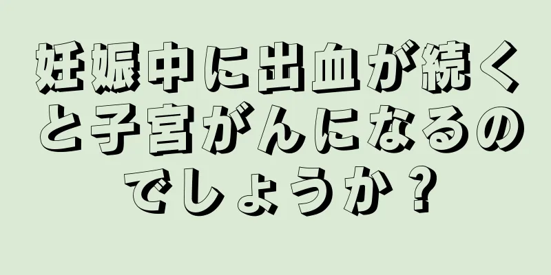 妊娠中に出血が続くと子宮がんになるのでしょうか？