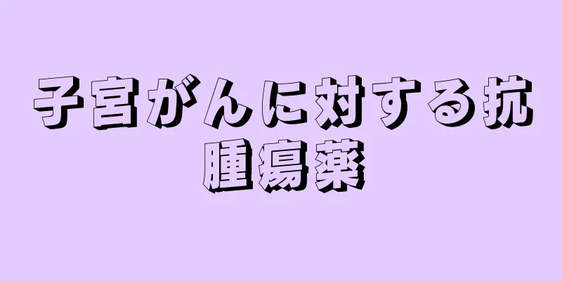 子宮がんに対する抗腫瘍薬