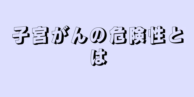 子宮がんの危険性とは