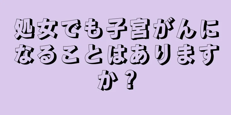 処女でも子宮がんになることはありますか？