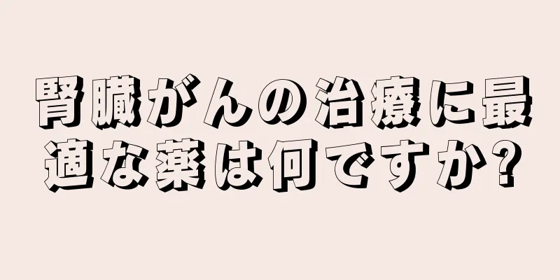 腎臓がんの治療に最適な薬は何ですか?