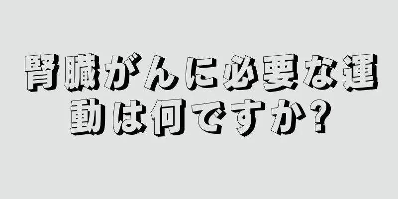 腎臓がんに必要な運動は何ですか?