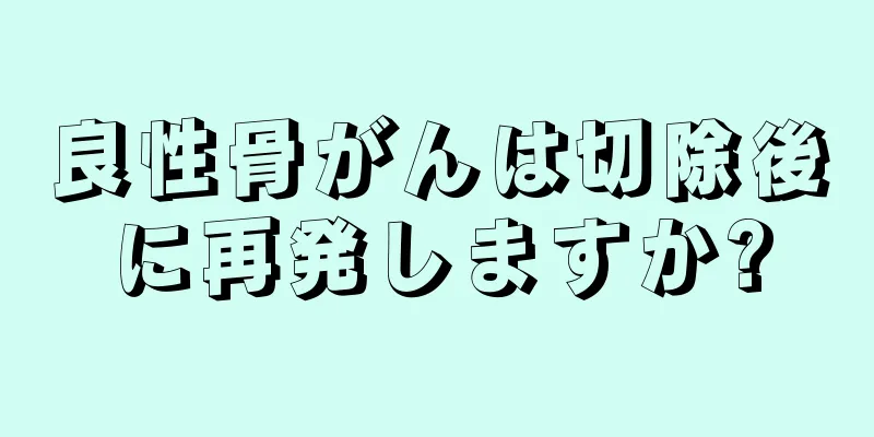 良性骨がんは切除後に再発しますか?
