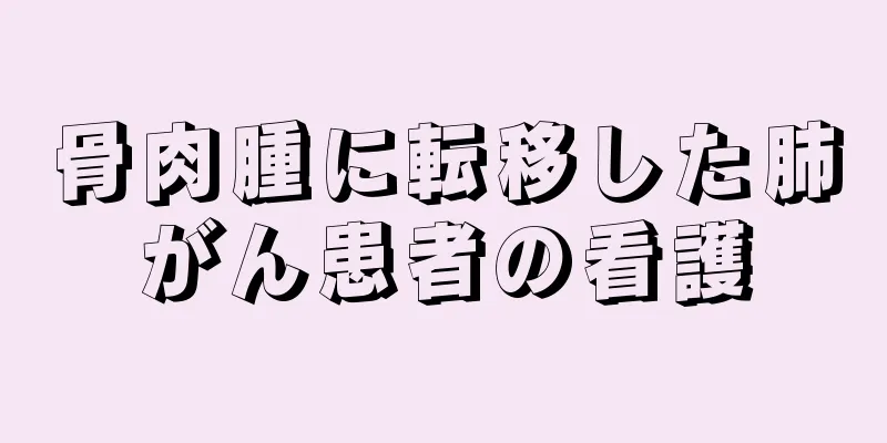 骨肉腫に転移した肺がん患者の看護