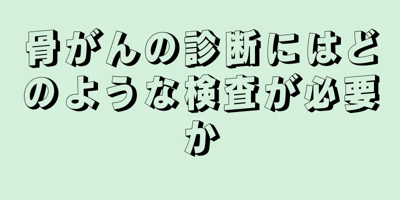 骨がんの診断にはどのような検査が必要か
