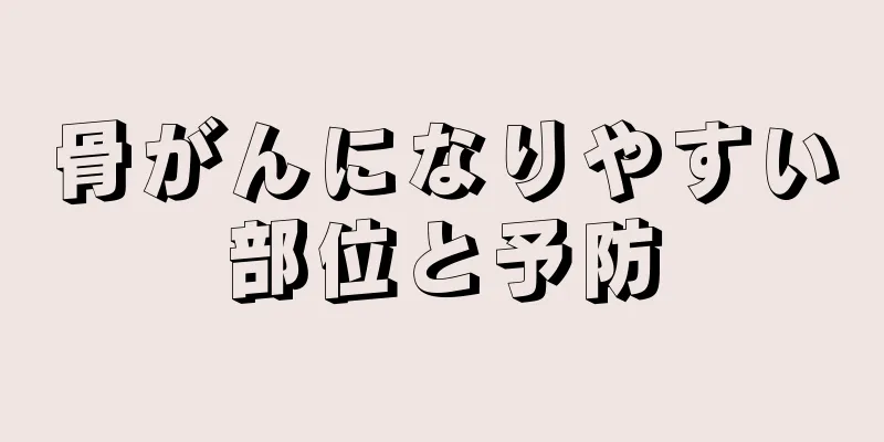 骨がんになりやすい部位と予防