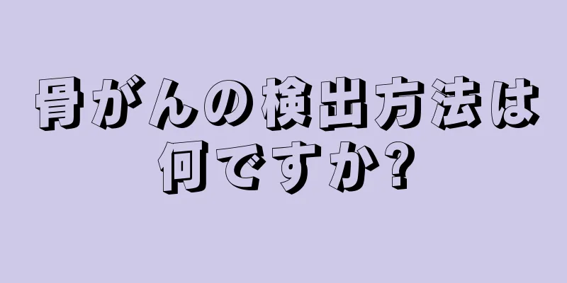 骨がんの検出方法は何ですか?