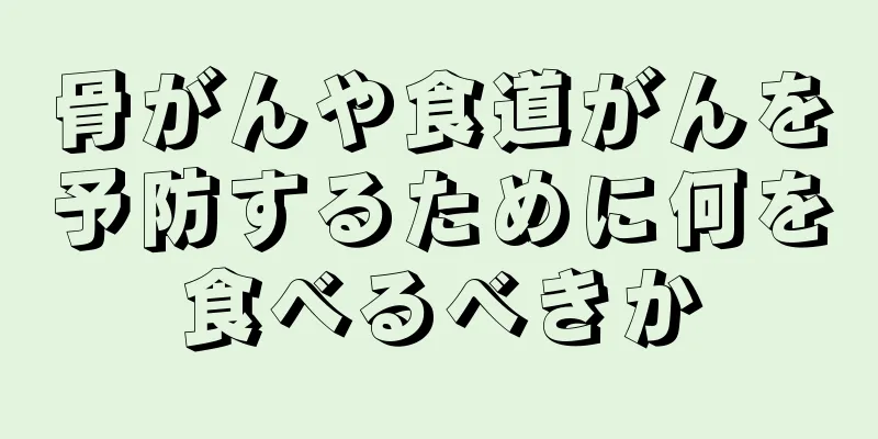 骨がんや食道がんを予防するために何を食べるべきか