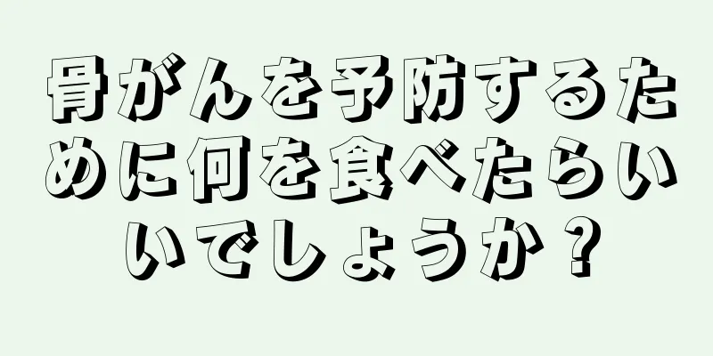 骨がんを予防するために何を食べたらいいでしょうか？