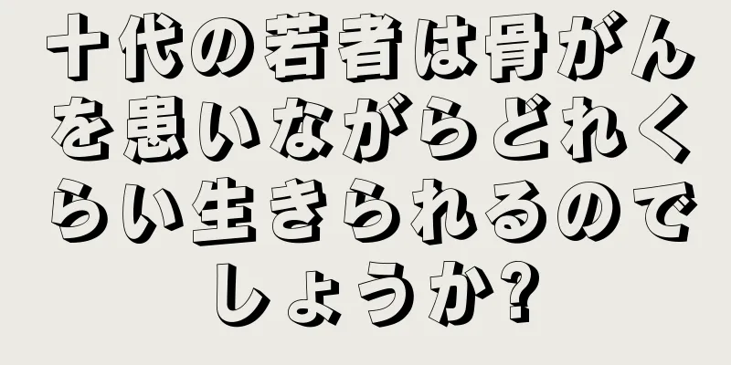 十代の若者は骨がんを患いながらどれくらい生きられるのでしょうか?