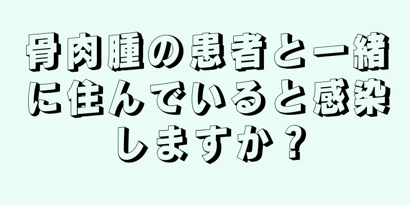 骨肉腫の患者と一緒に住んでいると感染しますか？