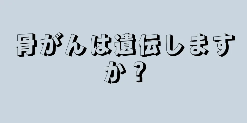 骨がんは遺伝しますか？