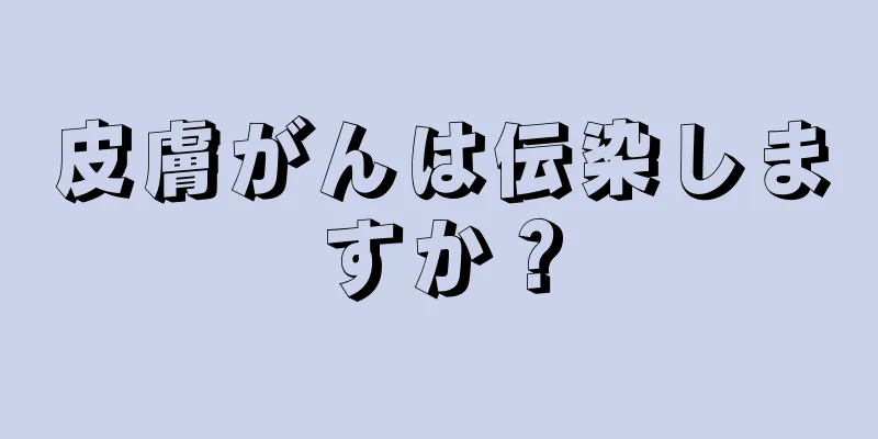 皮膚がんは伝染しますか？