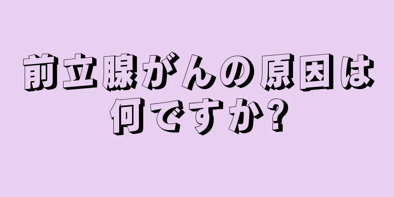 前立腺がんの原因は何ですか?