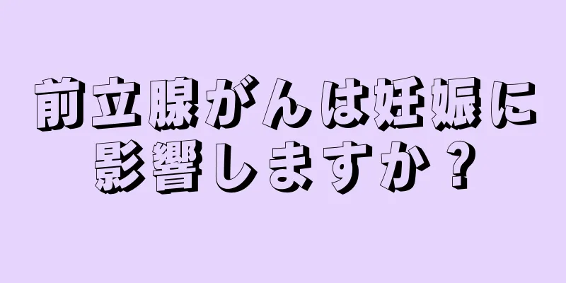 前立腺がんは妊娠に影響しますか？