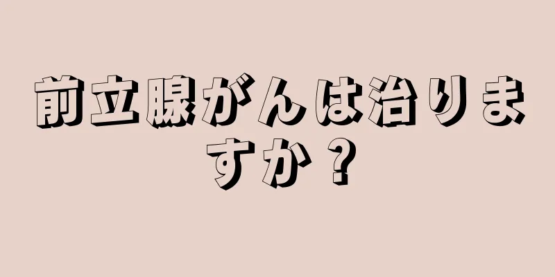 前立腺がんは治りますか？