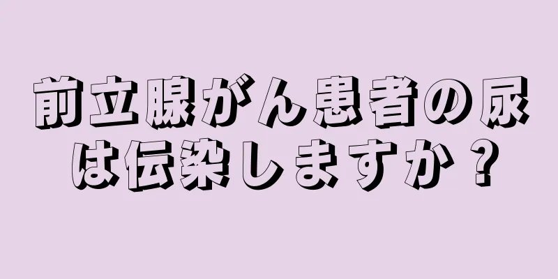 前立腺がん患者の尿は伝染しますか？