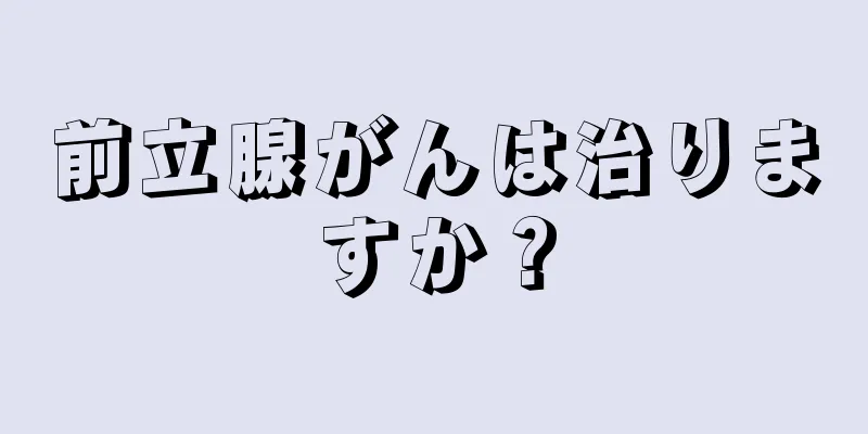 前立腺がんは治りますか？