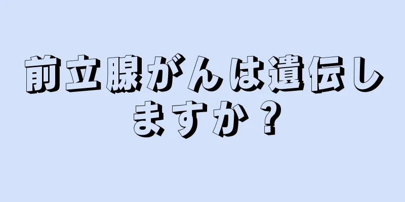前立腺がんは遺伝しますか？