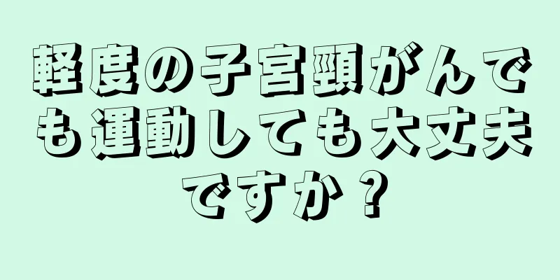 軽度の子宮頸がんでも運動しても大丈夫ですか？