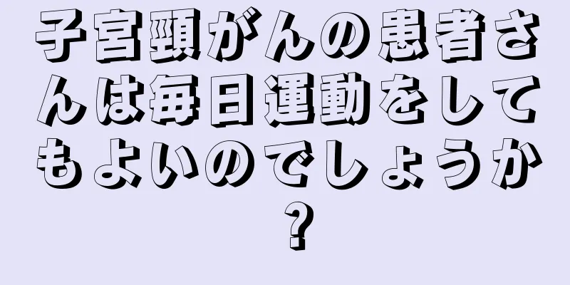 子宮頸がんの患者さんは毎日運動をしてもよいのでしょうか？