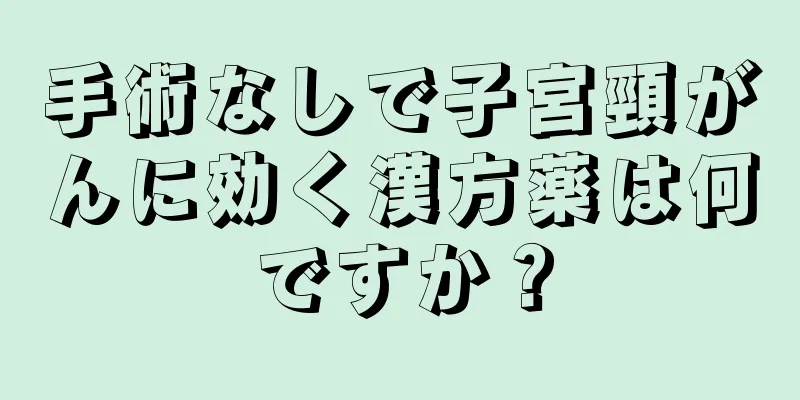 手術なしで子宮頸がんに効く漢方薬は何ですか？