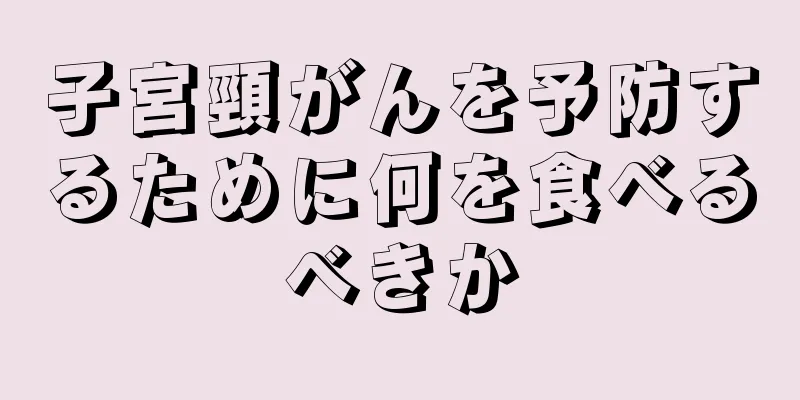 子宮頸がんを予防するために何を食べるべきか
