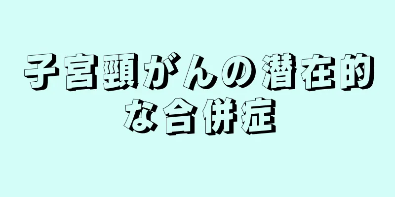 子宮頸がんの潜在的な合併症