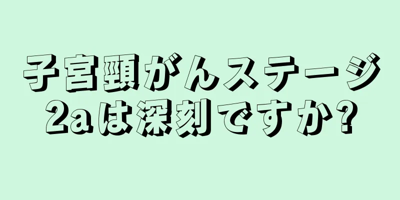 子宮頸がんステージ2aは深刻ですか?