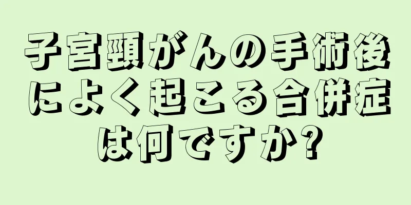 子宮頸がんの手術後によく起こる合併症は何ですか?