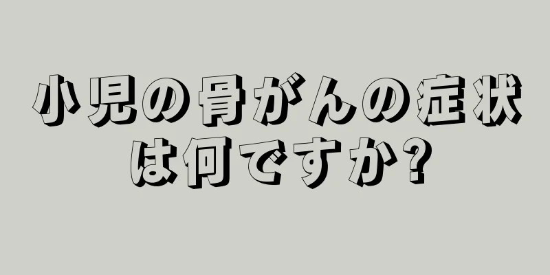 小児の骨がんの症状は何ですか?