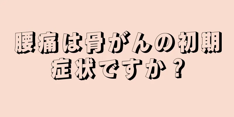 腰痛は骨がんの初期症状ですか？