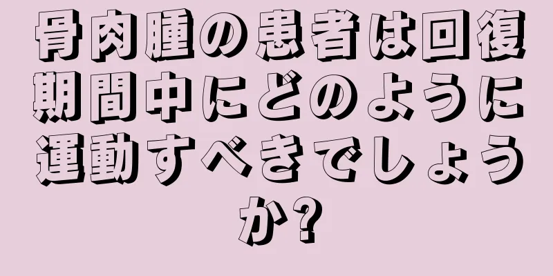 骨肉腫の患者は回復期間中にどのように運動すべきでしょうか?