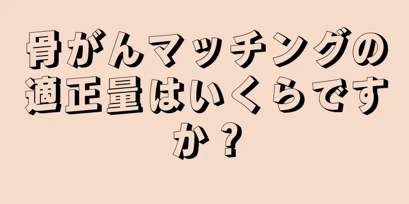 骨がんマッチングの適正量はいくらですか？