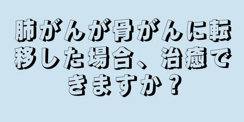 肺がんが骨がんに転移した場合、治癒できますか？