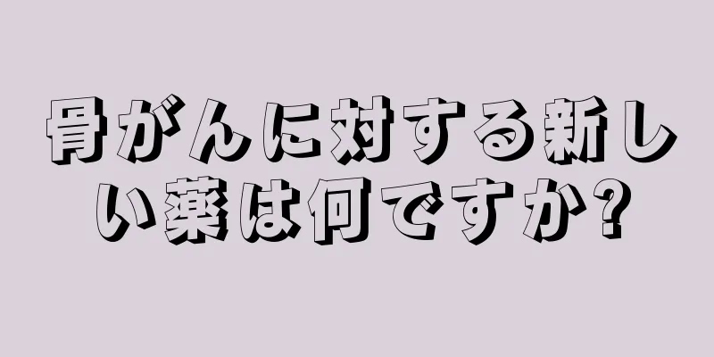 骨がんに対する新しい薬は何ですか?