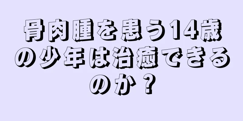 骨肉腫を患う14歳の少年は治癒できるのか？