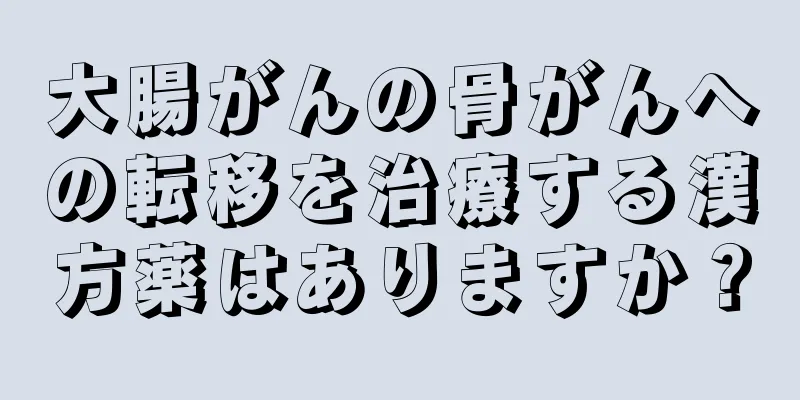 大腸がんの骨がんへの転移を治療する漢方薬はありますか？